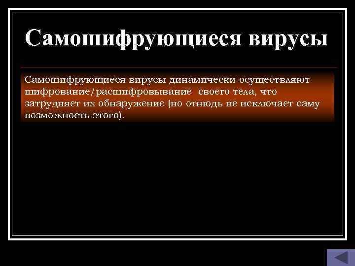 Самошифрующиеся вирусы динамически осуществляют шифрование/расшифровывание своего тела, что затрудняет их обнаружение (но отнюдь не