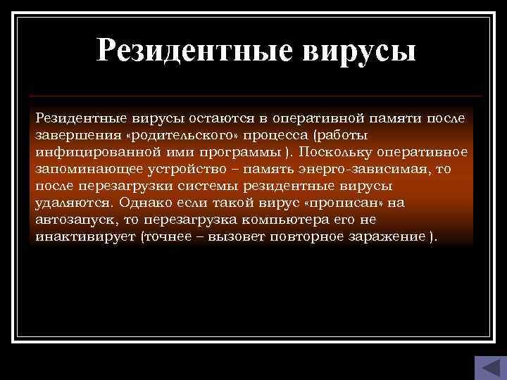 Резидентные вирусы остаются в оперативной памяти после завершения «родительского» процесса (работы инфицированной ими программы