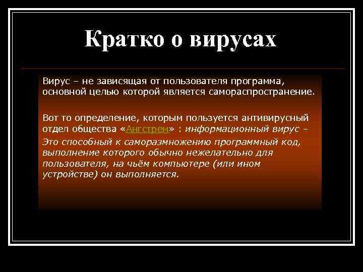 Кратко о вирусах Вирус – не зависящая от пользователя программа, основной целью которой является