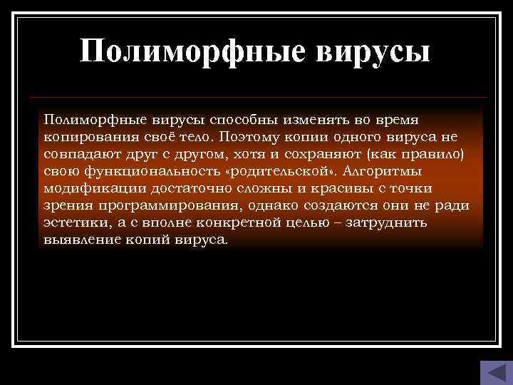 Полиморфные вирусы способны изменять во время копирования своё тело. Поэтому копии одного вируса не