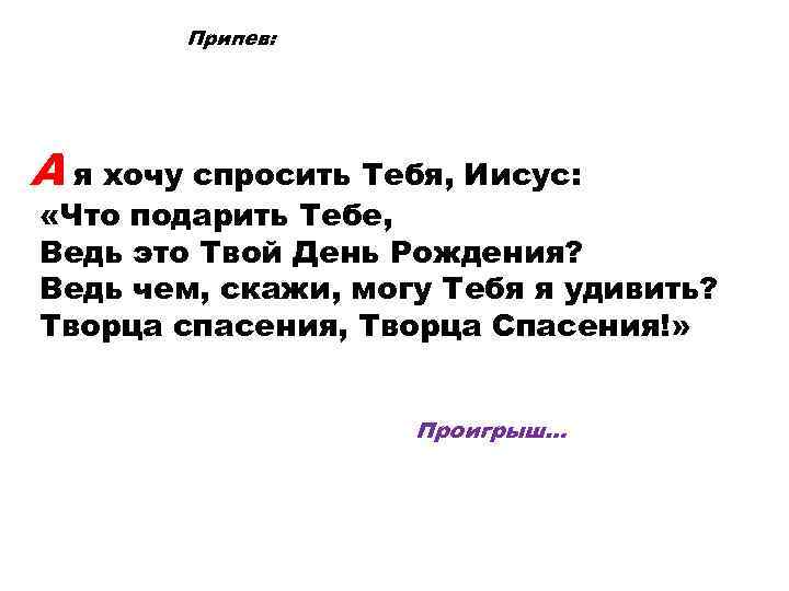 Припев: А я хочу спросить Тебя, Иисус: «Что подарить Тебе, Ведь это Твой День