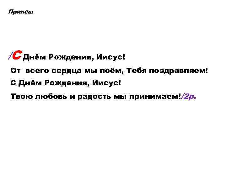 Припев: /С Днём Рождения, Иисус! От всего сердца мы поём, Тебя поздравляем! С Днём