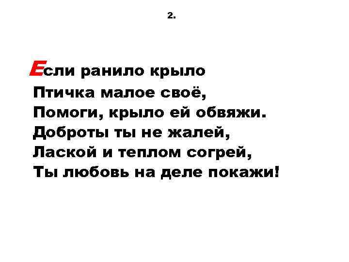 2. Если ранило крыло Птичка малое своё, Помоги, крыло ей обвяжи. Доброты ты не