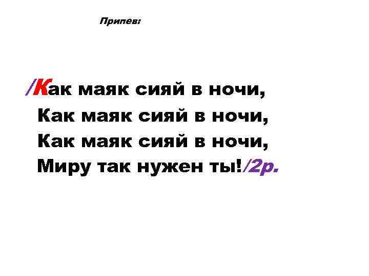 Припев: /Как маяк сияй в ночи, Миру так нужен ты!/2 р. 