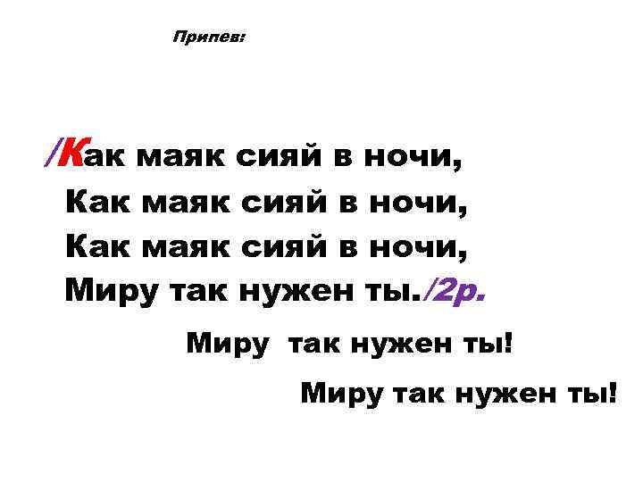 Припев: /Как маяк сияй в ночи, Миру так нужен ты. /2 р. Миру так