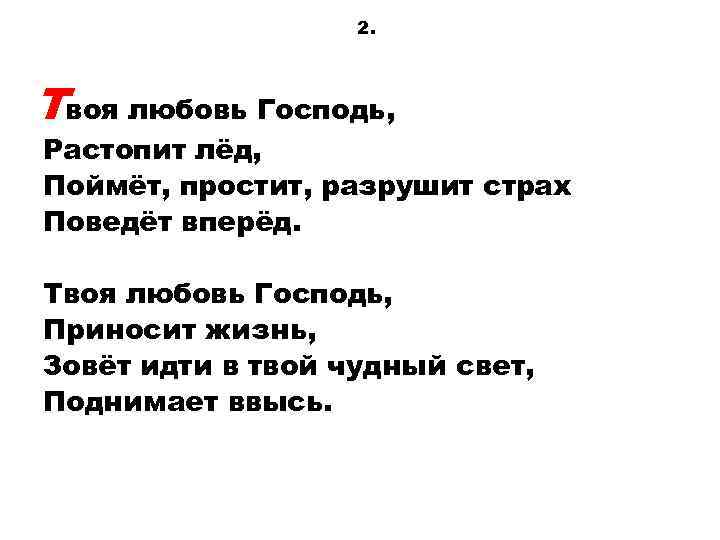 2. Твоя любовь Господь, Растопит лёд, Поймёт, простит, разрушит страх Поведёт вперёд. Твоя любовь