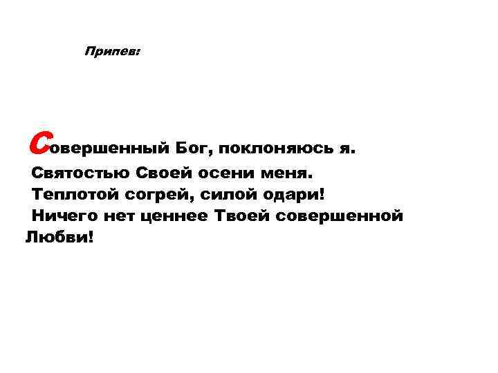 Припев: Совершенный Бог, поклоняюсь я. Святостью Своей осени меня. Теплотой согрей, силой одари! Ничего