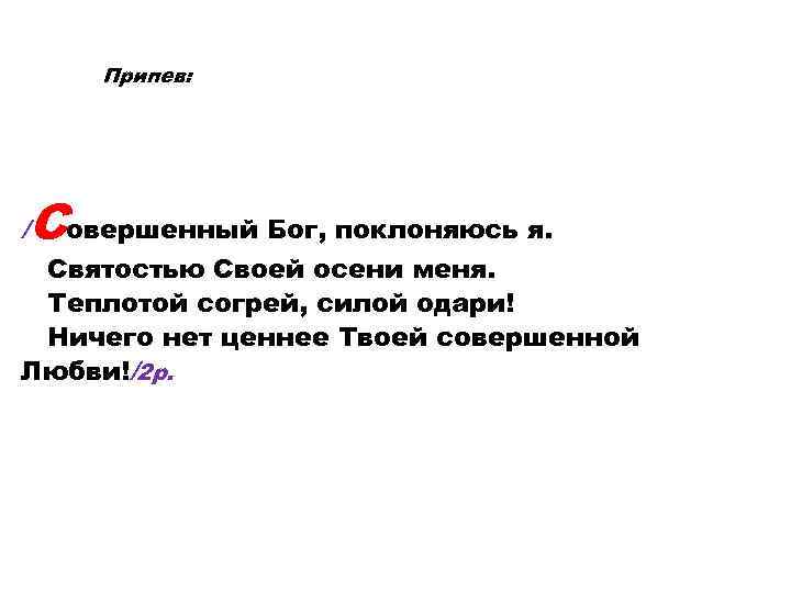 Припев: / Совершенный Бог, поклоняюсь я. Святостью Своей осени меня. Теплотой согрей, силой одари!
