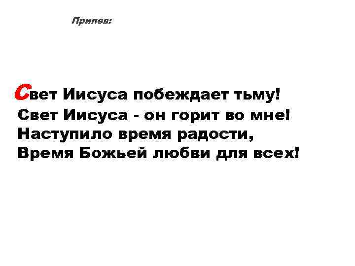 Припев: Свет Иисуса побеждает тьму! Свет Иисуса - он горит во мне! Наступило время