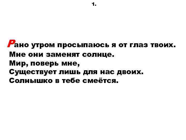 1. Рано утром просыпаюсь я от глаз твоих. Мне они заменят солнце. Мир, поверь