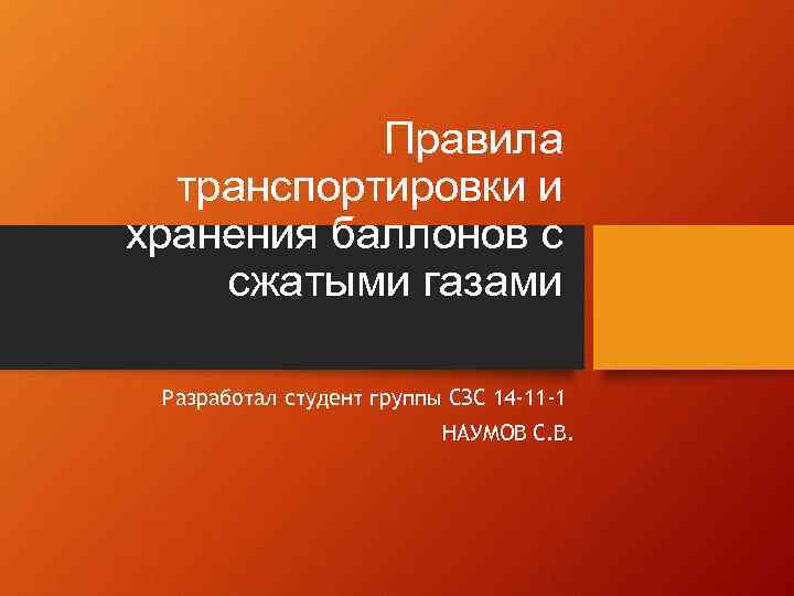 Правила транспортировки и хранения баллонов с сжатыми газами Разработал студент группы СЗС 14 -11