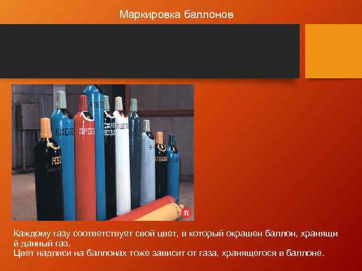 Маркировка баллонов Каждому газу соответствует свой цвет, в который окрашен баллон, хранящи й данный