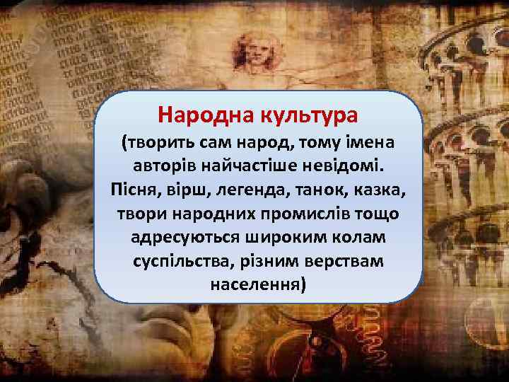 Народна культура (творить сам народ, тому імена авторів найчастіше невідомі. Пісня, вірш, легенда, танок,