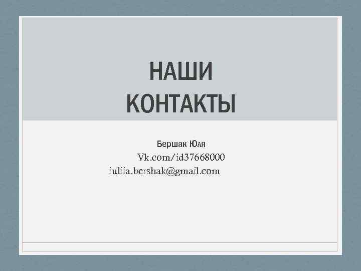 НАШИ КОНТАКТЫ Бершак Юля Vk. com/id 37668000 iuliia. bershak@gmail. com 