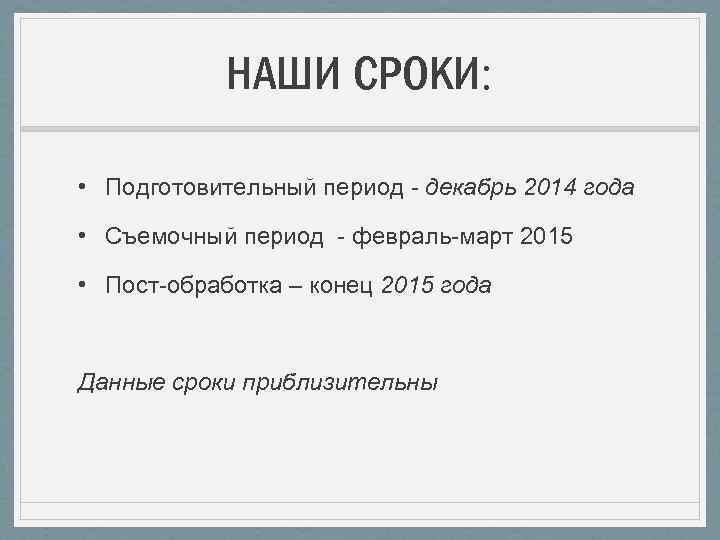 НАШИ СРОКИ: • Подготовительный период - декабрь 2014 года • Съемочный период - февраль-март