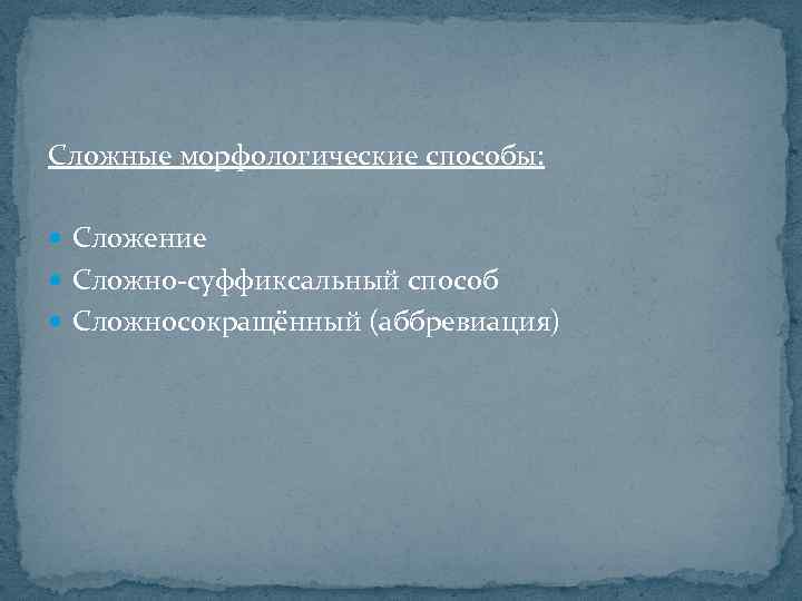 Сложные морфологические способы: Сложение Сложно-суффиксальный способ Сложносокращённый (аббревиация) 