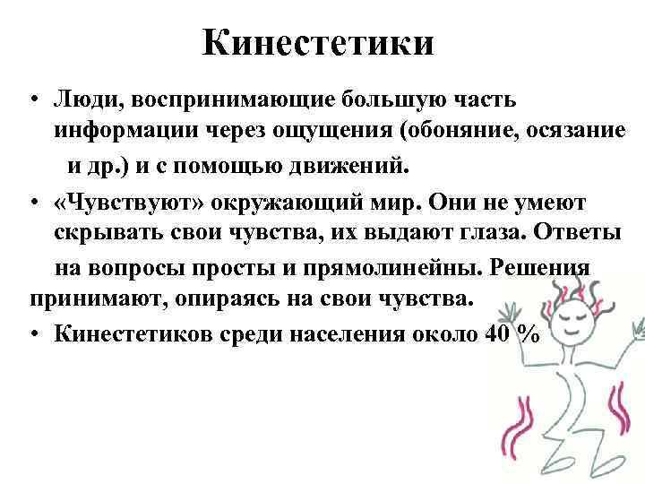 Кинестетики • Люди, воспринимающие большую часть информации через ощущения (обоняние, осязание и др. )
