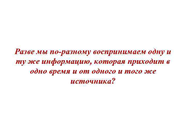 Разве мы по-разному воспринимаем одну и ту же информацию, которая приходит в одно время