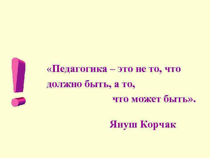  «Педагогика – это не то, что должно быть, а то, что может быть»