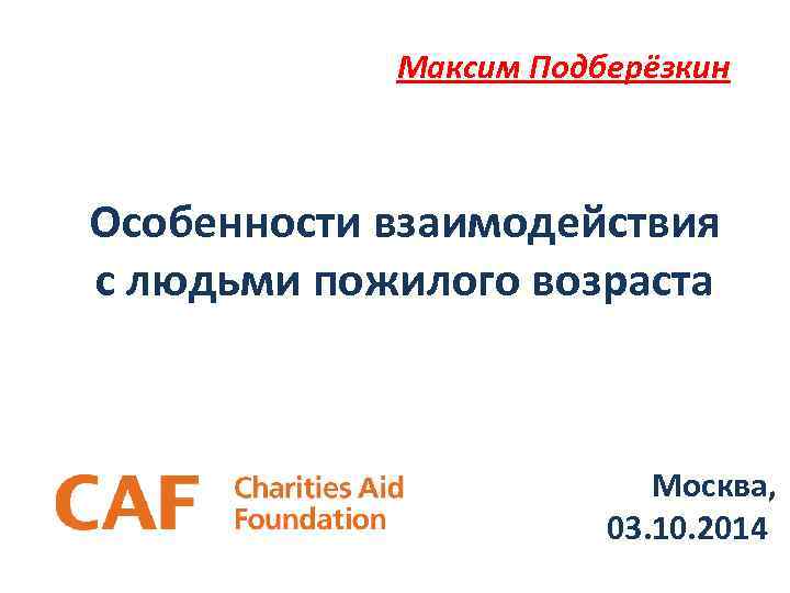 Максим Подберёзкин Особенности взаимодействия с людьми пожилого возраста Москва, 03. 10. 2014 
