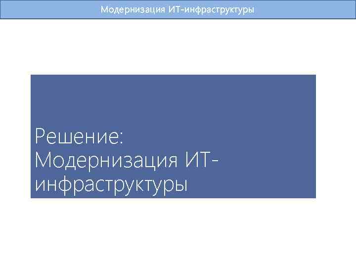 Модернизация ИТ-инфраструктуры Решение: Модернизация ИТинфраструктуры 