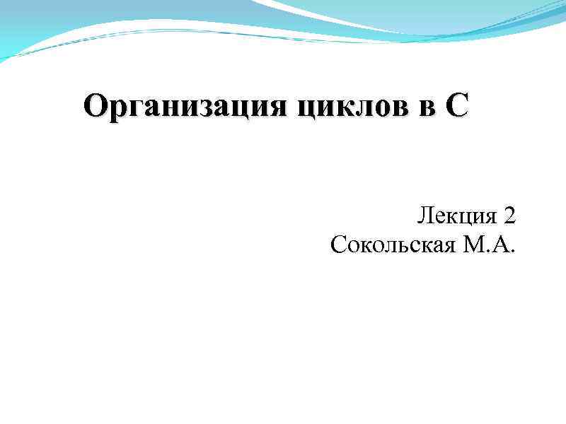 Организация циклов в С Лекция 2 Сокольская М. А. 