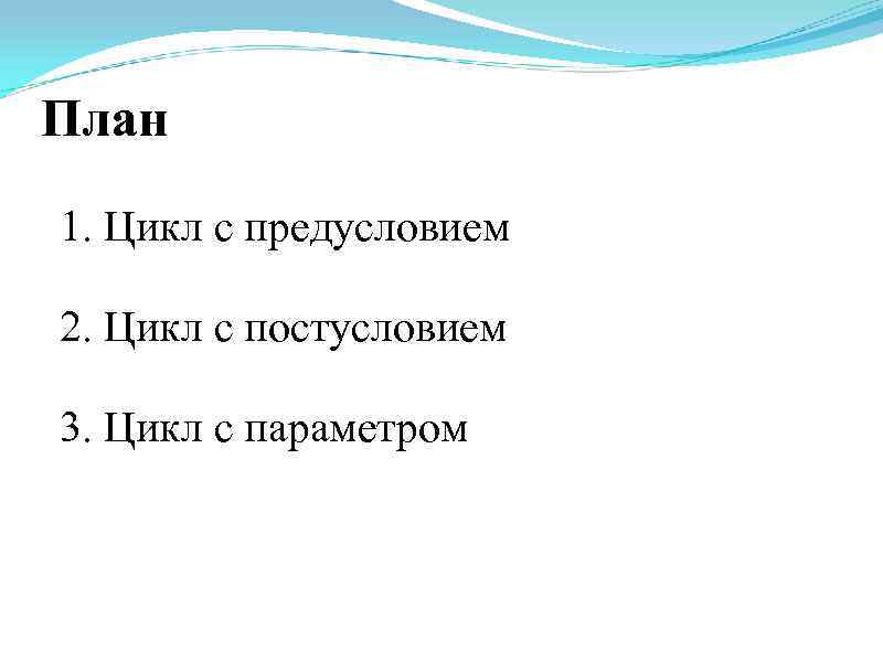 План 1. Цикл с предусловием 2. Цикл с постусловием 3. Цикл с параметром 