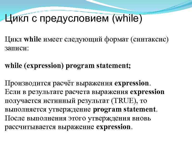 Цикл с предусловием (while) Цикл while имеет следующий формат (синтаксис) записи: while (expression) program