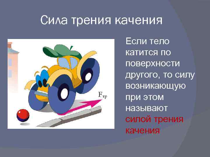 Сила трения качения Если тело катится по поверхности другого, то силу возникающую при этом