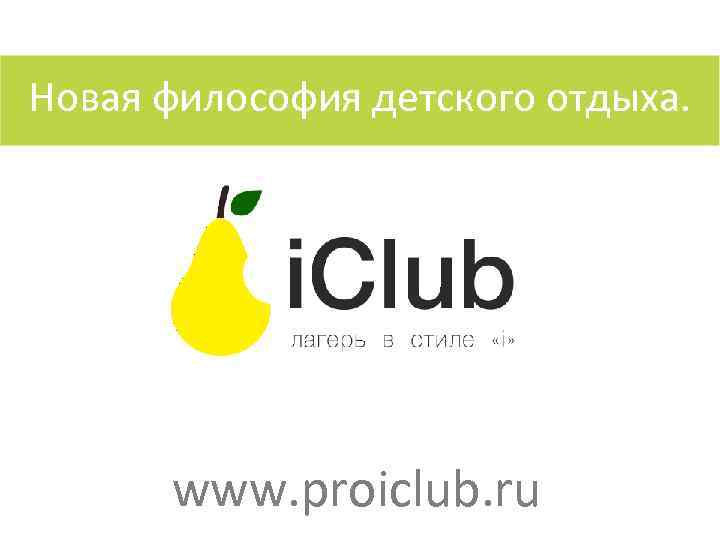 Новая философия детского отдыха. www. proiclub. ru 