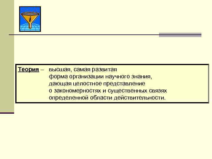 Теория – высшая, самая развитая форма организации научного знания, дающая целостное представление о закономерностях