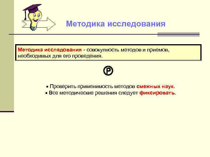 Методика исследования - совокупность методов и приемов, необходимых для его проведения. Проверить применимость методов