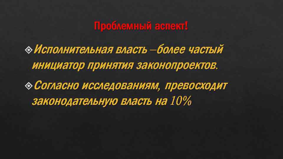 Проблемный аспект! Исполнительная власть –более частый инициатор принятия законопроектов. Согласно исследованиям, превосходит законодательную власть