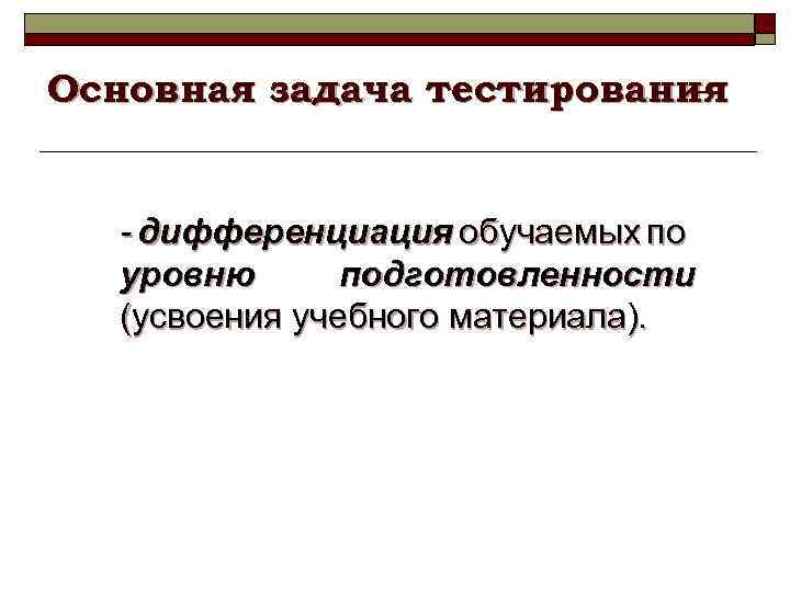 Основная задача тестирования – - дифференциация обучаемых по уровню подготовленности (усвоения учебного материала). 