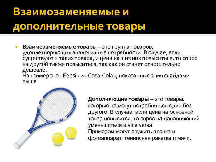 Взаимозаменяемые и дополнительные товары Взаимозаменяемые товары – это группа товаров, удовлетворяющих аналогичные потребности. В
