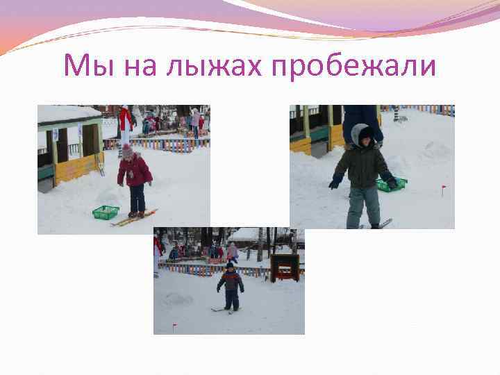 Мы на лыжах пробежали 