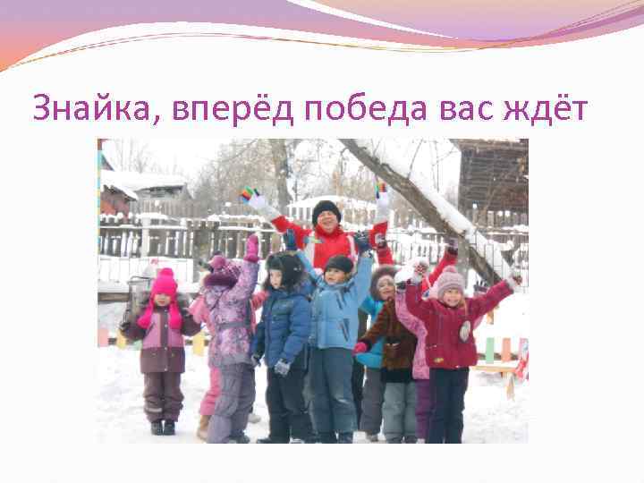 Знайка, вперёд победа вас ждёт 