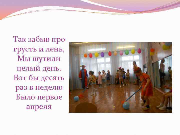 Так забыв про грусть и лень, Мы шутили целый день. Вот бы десять раз