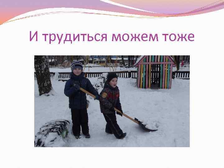 И трудиться можем тоже 