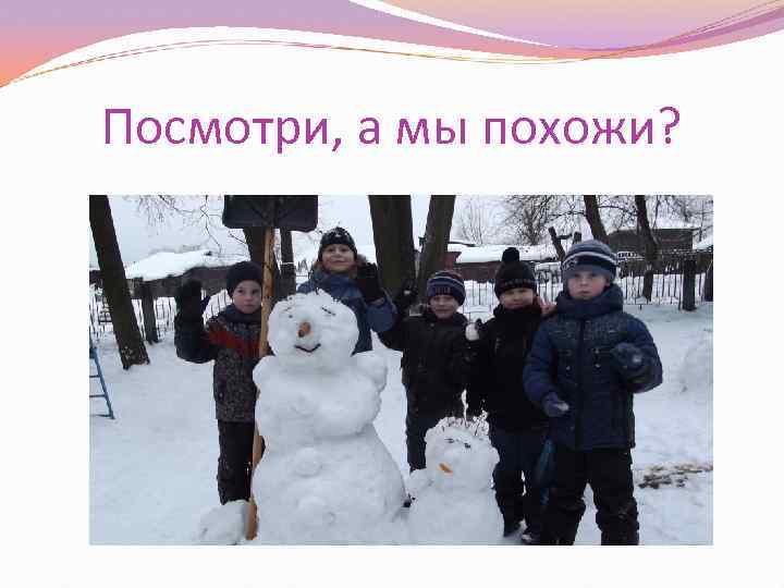 Посмотри, а мы похожи? 