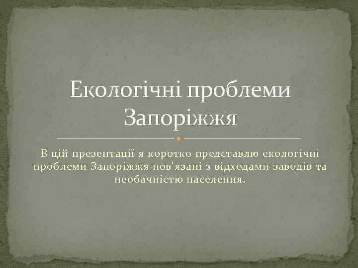 Екологічні проблеми Запоріжжя В цій презентації я коротко представлю екологічні проблеми Запоріжжя пов'язані з