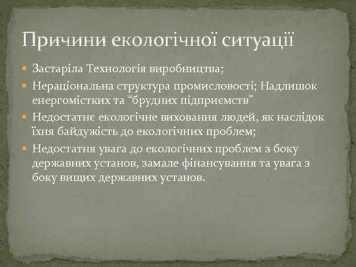 Причини екологічної ситуації Застаріла Технологія виробництва; Нераціональна структура промисловості; Надлишок енергомістких та “брудних підприємств”