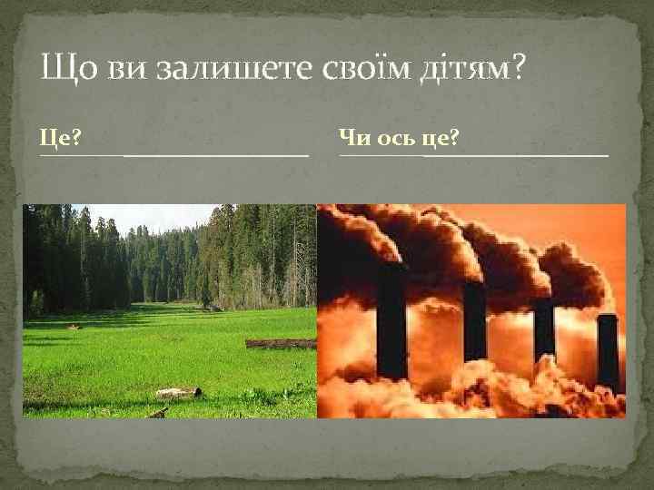 Що ви залишете своїм дітям? Це? Чи ось це? 