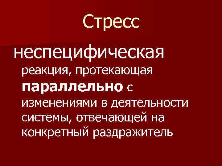 Стресс неспецифическая реакция, протекающая параллельно с изменениями в деятельности системы, отвечающей на конкретный раздражитель