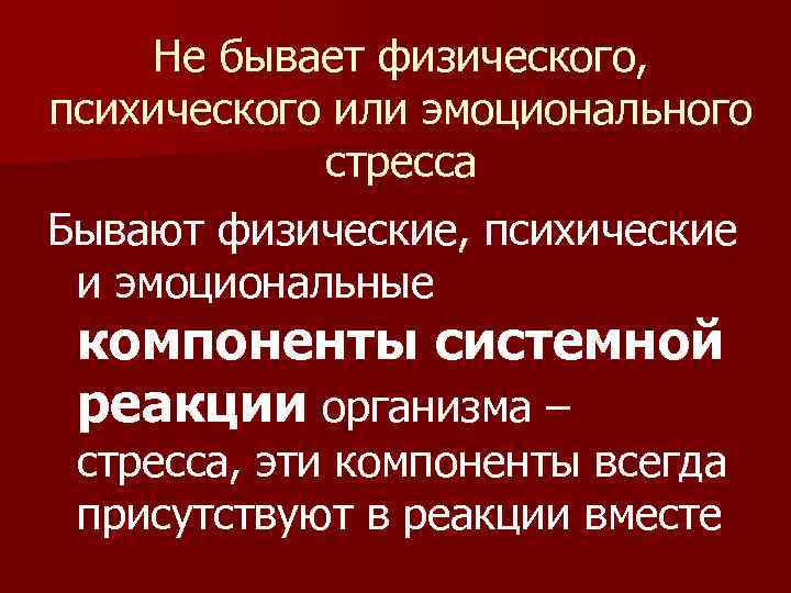 Не бывает физического, психического или эмоционального стресса Бывают физические, психические и эмоциональные компоненты системной