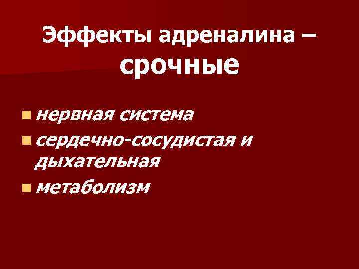 Эффекты адреналина – срочные n нервная система n сердечно-сосудистая и дыхательная n метаболизм 