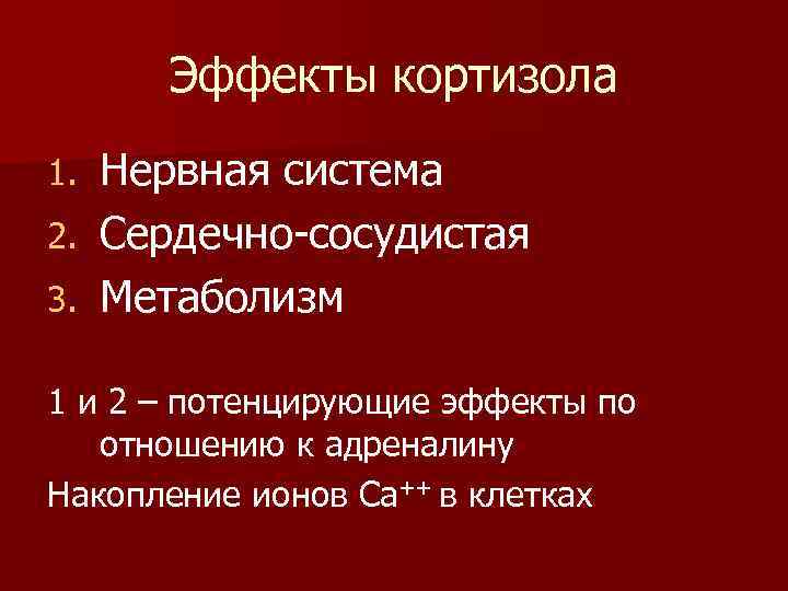 Эффекты кортизола Нервная система 2. Сердечно-сосудистая 3. Метаболизм 1. 1 и 2 – потенцирующие