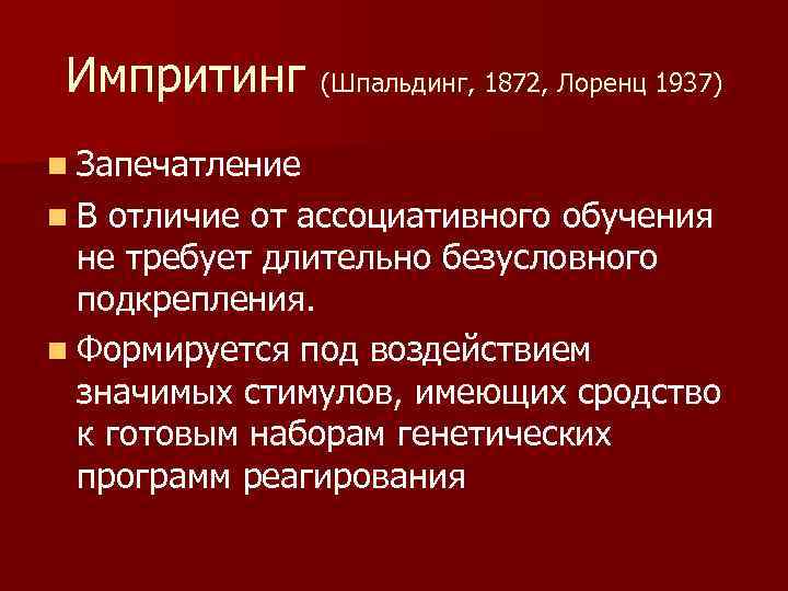 Импритинг (Шпальдинг, 1872, Лоренц 1937) n Запечатление n В отличие от ассоциативного обучения не