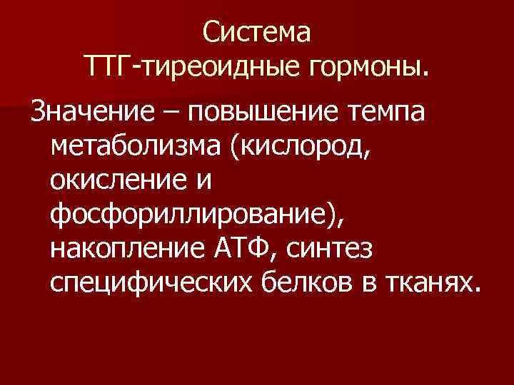 Система ТТГ-тиреоидные гормоны. Значение – повышение темпа метаболизма (кислород, окисление и фосфориллирование), накопление АТФ,