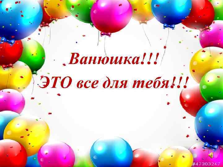 Ванюшка!!! ЭТО все для тебя!!! 